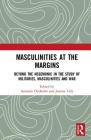 Masculinities at the Margins: Beyond the Hegemonic in the Study of Militaries, Masculinities and War By Amanda Chisholm (Editor), Joanna Tidy (Editor) Cover Image
