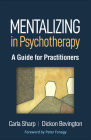 Mentalizing in Psychotherapy: A Guide for Practitioners (Psychoanalysis and Psychological Science ) By Carla Sharp, PhD, Dickon Bevington, BA, MB, BS, MRCPsych, Peter Fonagy, OBE, FMedSci, FBA, FAcSS (Foreword by) Cover Image