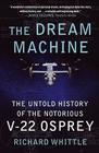 The Dream Machine: The Untold History of the Notorious V-22 Osprey By Richard Whittle Cover Image