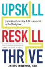 Upskill, Reskill, Thrive: Optimizing Learning and Development in the Workplace By James McKenna, Kendra Grant Cover Image
