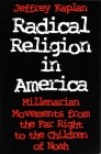Radical Religion in America: Millenarian Movements from the Far Right to the Children of Noah (Religion and Politics) By Jeffrey Kaplan Cover Image