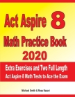 ACT Aspire 8 Math Practice Book 2020: Extra Exercises and Two Full Length Ged Math Tests to Ace the Exam By Reza Nazari, Michael Smith Cover Image