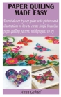 Paper Quiling Made Easy: Essential step by step guide with pictures and illustrations on how to create simple beautiful paper quilling patterns Cover Image