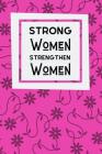 Strong Women Strengthen Women: Inspirational Feminism Notebook For All Motivated Driven Women By Owthorne Joy Printing Cover Image
