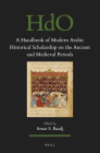 A Handbook of Modern Arabic Historical Scholarship on the Ancient and Medieval Periods (Handbook of Oriental Studies: Section 1; The Near and Middle East #155) Cover Image