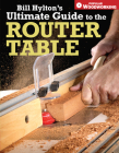 Bill Hylton's Ultimate Guide to the Router Table By Bill Hylton Cover Image