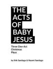 The Acts of Baby Jesus: Three Christmas One-Acts for the Church By Naomi Santiago (Contribution by), Erik Santiago Cover Image