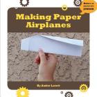 Making Paper Airplanes (21st Century Skills Innovation Library: Makers as Innovators) By Amber Lovett Cover Image