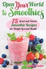 Open Your World to Smoothies: 75 Great and Varied Smoothie Recipes for Weight Loss and Health, which Will help You Build the Body of Your Dreams and By Emily Foster Cover Image