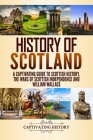 History of Scotland: A Captivating Guide to Scottish History, the Wars of Scottish Independence and William Wallace By Captivating History Cover Image