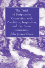 The Truth of Scripture in Connection with Revelation, Inspiration, and the Canon By John James Given Cover Image