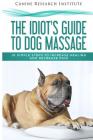 The Idiot's Guide To Dog Massage: 10 Simple Steps to Increase Healing And Decrease Pain By Canine Research Institute Cover Image