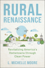 Rural Renaissance: Revitalizing America’s Hometowns through Clean Power By L. Michelle Moore Cover Image