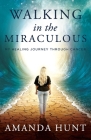 Walking in the Miraculous: My Healing Journey Through Cancer By Amanda Hunt Cover Image