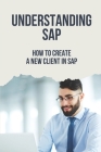 Understanding SAP: How To Create A New Client In SAP: Create A Sap User Cover Image
