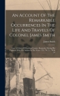 An Account Of The Remarkable Occurrences In The Life And Travels Of Colonel James Smith: (late A Citizen Of Bourbon County, Kentucky) During His Capti By James Smith Cover Image
