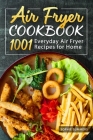 Air Fryer Cookbook - 1001 Everyday Air Fryer Recipes for Home: Air Fryer Cooking for Beginners and Pros Cover Image
