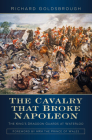 The Cavalry that Broke Napoleon: The King’s Dragoon Guards at Waterloo By Richard Goldsbrough Cover Image