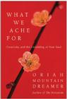 What We Ache For: Creativity and the Unfolding of Your Soul By Oriah Cover Image