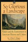 So Glorious a Landscape: Nature and the Environment in American History and Culture (American Visions: Readings in American Culture) By Chris J. Magoc Cover Image
