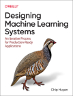 Designing Machine Learning Systems: An Iterative Process for Production-Ready Applications By Chip Huyen Cover Image