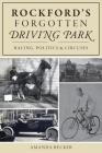Rockford's Forgotten Driving Park: Racing, Politics and Circuses By Amanda Becker Cover Image