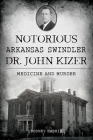 Notorious Arkansas Swindler Dr. John Kizer: Medicine and Murder (True Crime) By Rodney Harris Cover Image