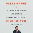 Party of One: The Rise of XI Jinping and China's Superpower Future By Chun Han Wong, Feodor Chin (Read by) Cover Image