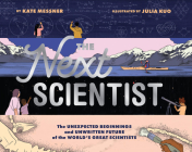 The Next Scientist: The Unexpected Beginnings and Unwritten Future of the World’s Great Scientists By Kate Messner, Julia Kuo (By (artist)) Cover Image