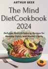 The Mind Diet Cookbook 2024: Delicious Brain-Enhancing Recipes for Memory, Focus, and Mental Clarity Cover Image