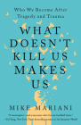 What Doesn't Kill Us Makes Us: Who We Become After Tragedy and Trauma Cover Image