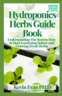 Hydroponics Herbs Guide Book: Understanding The Secrets How to Start Gardening Indoor and Growing Fresh Herbs By Kevin Evan Ph. D. Cover Image