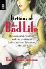 Fictions of the Bad Life: The Naturalist Prostitute and Her Avatars in Latin American Literature, 1880–2010 By Claire Thora Solomon Cover Image
