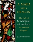 A Maid with a Dragon: The Cult of St Margaret of Antioch in Medieval England (British Academy Monographs) Cover Image