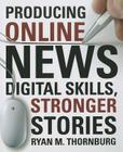 Producing Online News: Digital Skills, Stronger Stories By Ryan M. Thornburg Cover Image
