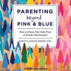 Parenting Beyond Pink & Blue Lib/E: How to Raise Your Kids Free of Gender Stereotypes By Stina Nielsen (Read by), Christia Spears Brown Cover Image