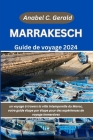 Marrakech Guide de voyage 2024: un voyage à travers la ville intemporelle du Maroc, votre guide étape par étape pour des expériences de voyage immersi By Anabel C. Gerald Cover Image