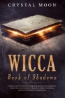 Wicca Book of Shadows: A Complete guide to Creating your Book of Shadows, the Fundamental Element for a Witch's Journey and Growth, where to By Crystal Moon Cover Image