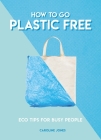 How to Go Plastic Free: Eco Tips for Busy People By Caroline Jones Cover Image