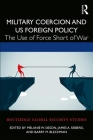 Military Coercion and Us Foreign Policy: The Use of Force Short of War (Routledge Global Security Studies) By Melanie W. Sisson (Editor), James A. Siebens (Editor), Barry M. Blechman (Editor) Cover Image
