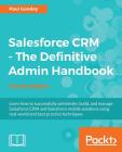 Salesforce CRM - The Definitive Admin Handbook: A Deep-dive into the working of Salesforce CRM By Paul Goodey Cover Image