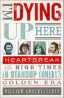 I'm Dying Up Here: Heartbreak and High Times in Stand-Up Comedy's Golden Era By William K. Knoedelseder, Jr Cover Image