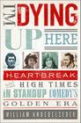 I'm Dying Up Here: Heartbreak and High Times in Stand-Up Comedy's Golden Era Cover Image