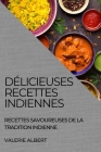 Délicieuses Recettes Indiennes: Recettes Savoureuses de la Tradition Indienne By Valerie Albert Cover Image