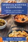 Spanyol Konyha Kezdőknek: Először a szenvedélyes ibériai ízutazásban By Mária Torres Cover Image