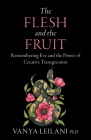 The Flesh and the Fruit: Remembering Eve and the Power of Creative Transgression By Vanya Leilani, PhD, Thomas Moore (Foreword by) Cover Image
