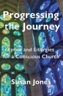 Progressing the Journey: Lyrics and Liturgy for a Conscious Church By Susan Jones Cover Image