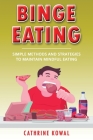 Binge Eating: Simple Methods and Strategies to Maintain Mindful Eating By Cathrine Kowal Cover Image
