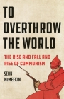 To Overthrow the World: The Rise and Fall and Rise of Communism By Sean McMeekin Cover Image
