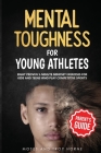 Mental Toughness For Young Athletes (Parent's Guide): Eight Proven 5-Minute Mindset Exercises For Kids And Teens Who Play Competitive Sports Cover Image